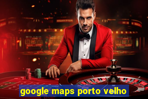 google maps porto velho