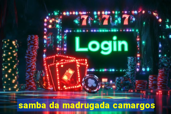 samba da madrugada camargos