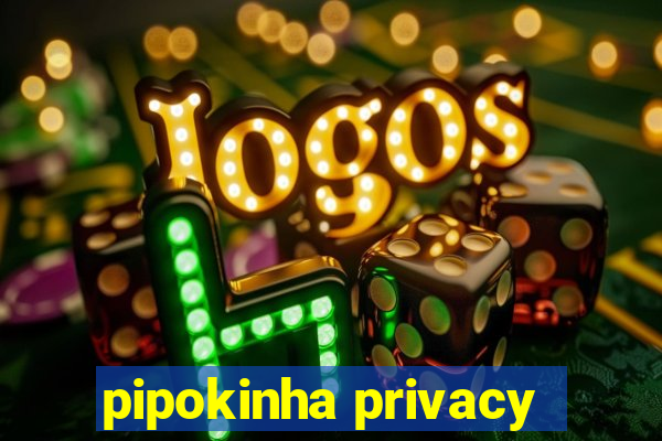 pipokinha privacy