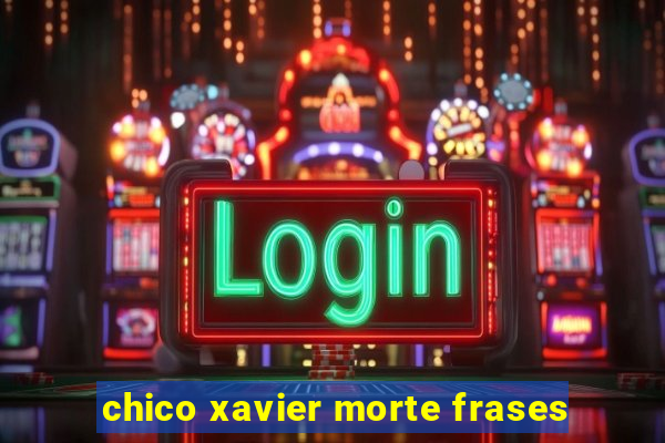 chico xavier morte frases