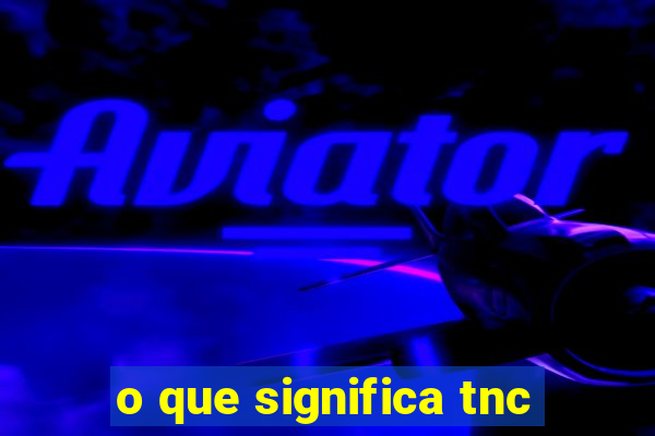 o que significa tnc