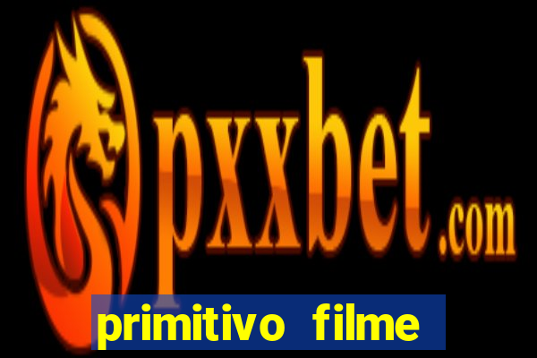 primitivo filme completo dublado mega filmes