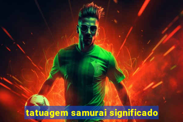 tatuagem samurai significado