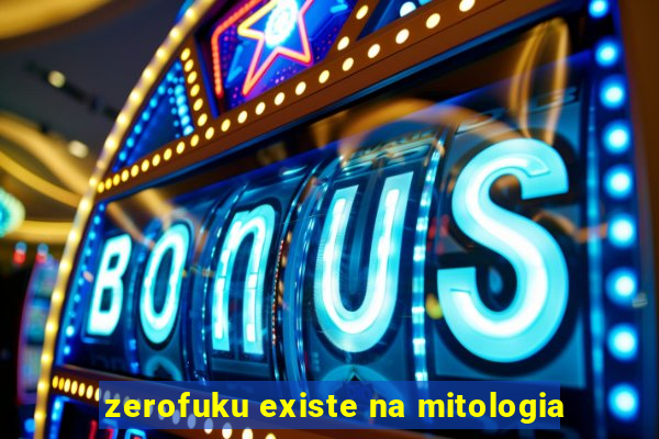 zerofuku existe na mitologia