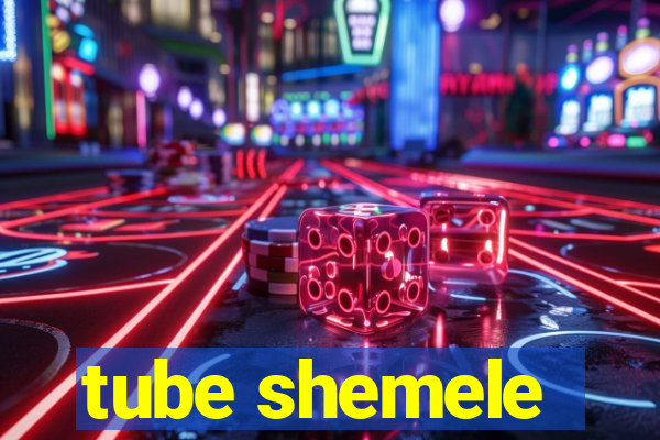 tube shemele