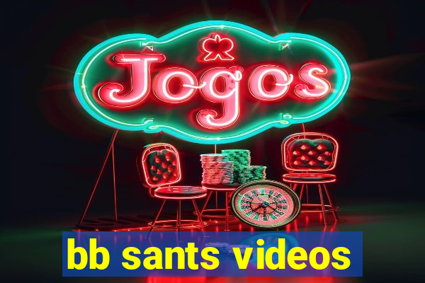 bb sants videos