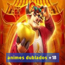 animes dublados +18