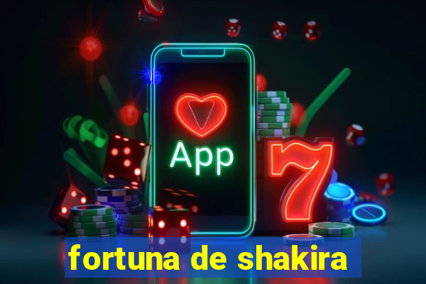 fortuna de shakira