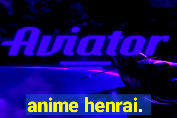 anime henrai.