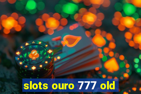 slots ouro 777 old