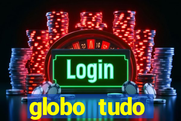 globo tudo absolutamente tudo