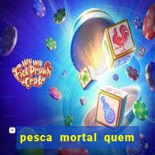 pesca mortal quem morreu pesca mortal todd morreu