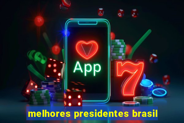 melhores presidentes brasil