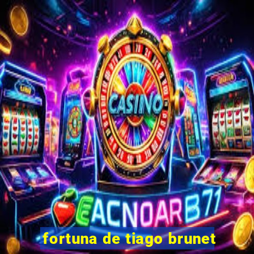 fortuna de tiago brunet