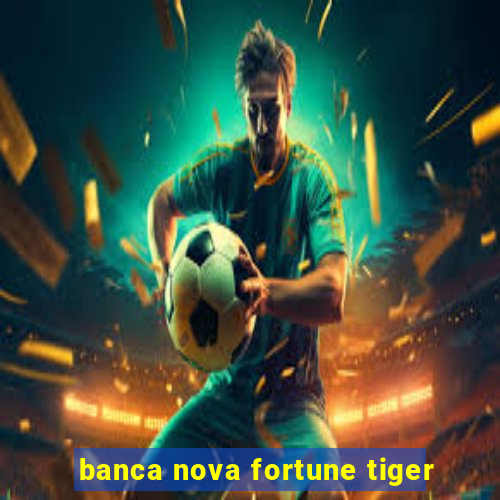 banca nova fortune tiger